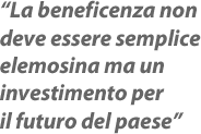 La beneficenza non deve essere semplice elemosina, ma un investimento per il futuro del paese